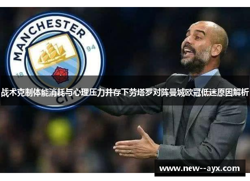 战术克制体能消耗与心理压力并存下劳塔罗对阵曼城欧冠低迷原因解析 战术克制体能消耗与心理压力并存下劳塔罗对阵曼城欧冠低迷原因解析