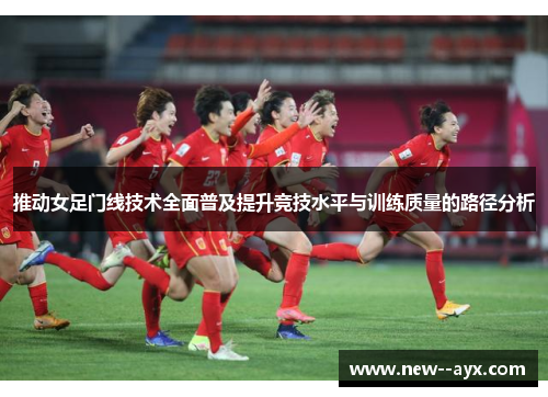 推动女足门线技术全面普及提升竞技水平与训练质量的路径分析 推动女足门线技术全面普及提升竞技水平与训练质量的路径分析