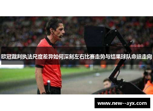 欧冠裁判执法尺度差异如何深刻左右比赛走势与结果球队命运走向