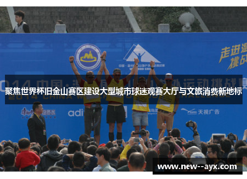 聚焦世界杯旧金山赛区建设大型城市球迷观赛大厅与文旅消费新地标